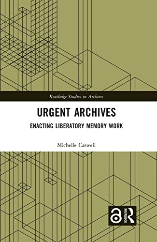 Urgent Archives: Enacting Liberatory Memory Work (Routledge Studies in Archives)