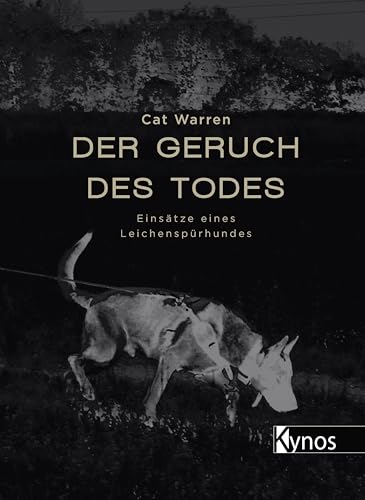 Der Geruch des Todes: Einsätze eines Leichenspürhundes von Kynos Verlag