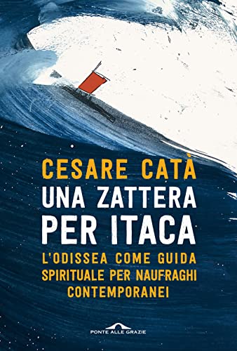 Una zattera per Itaca. L'Odissea come guida spirituale per naufraghi contemporanei (Saggi) von Ponte alle Grazie