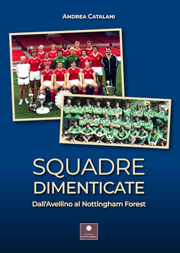 Squadre dimenticate. Dall'Avellino al Nottingham Forest (Sport e tempo libero)