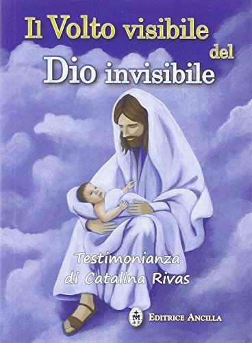 Il volto visibile del Dio invisibile. Testimonianza di Catalina Rivas (Mistica) Il volto visibile del Dio invisibile. Testimonianza di Catalina Rivas (Mistica)