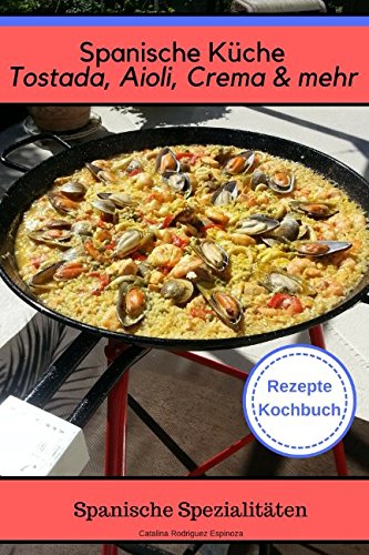 Spanische Küche Tostada, Aioli, Crema & mehr - Spanische Spezialiäten Rezepte Kochbuch