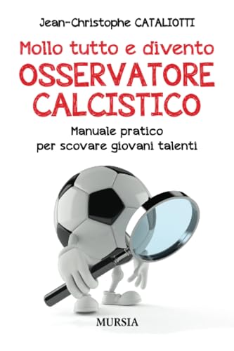 Mollo tutto e divento Osservatore calcistico: Manuale pratico per scovare giovani talenti (Calcio) von Mursia