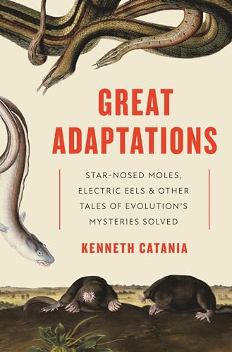 Great Adaptations - Star-Nosed Moles, Electric Eels, and Other Tales of Evolution's Mysteries Solved; .