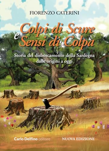 Colpi di scure e sensi di colpa. Storia del disboscamento della Sardegna dalle origini a oggi. Nuova ediz. Colpi di scure e sensi di colpa. Storia del disboscamento della Sardegna dalle origini a oggi. Nuova ediz. von Carlo Delfino Editore