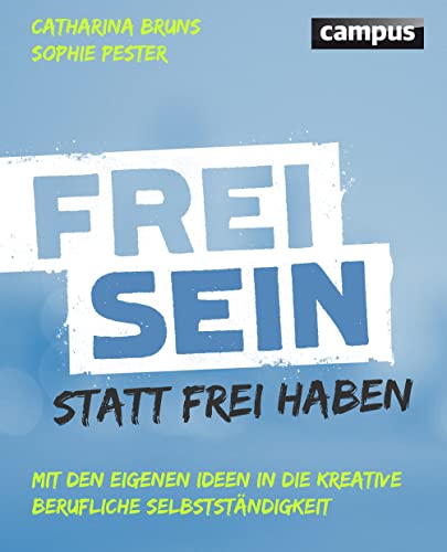 Frei sein statt frei haben: Mit den eigenen Ideen in die kreative berufliche Selbstständigkeit von Campus Verlag GmbH