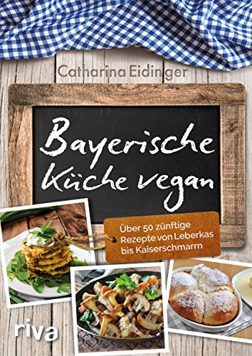 Bayerische Küche vegan: Über 50 zünftige Rezepte von Leberkäs bis Kaiserschmarrn von riva Verlag