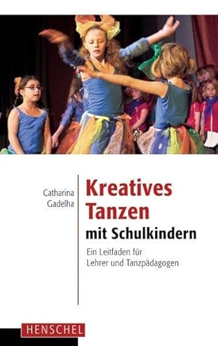 Kreatives Tanzen mit Schulkindern: Ein Leitfaden für Lehrer und Tanzpädagogen von Henschel Verlag