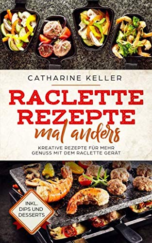 Raclette Rezepte mal anders: Kreative Rezepte für mehr Genuss mit dem Raclette Gerät, inkl. Dips und Dessert von Independently published