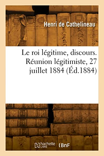 Le roi légitime, discours. Réunion légitimiste, 27 juillet 1884 von HACHETTE BNF
