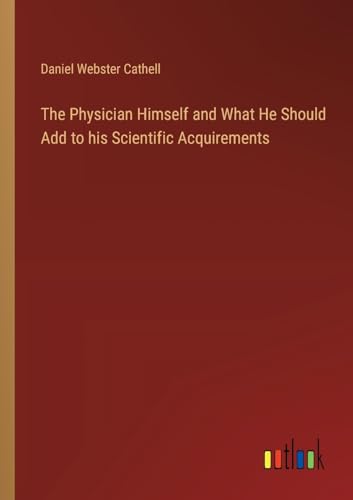 The Physician Himself and What He Should Add to his Scientific Acquirements von Outlook Verlag
