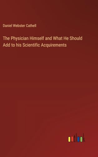 The Physician Himself and What He Should Add to his Scientific Acquirements von Outlook Verlag