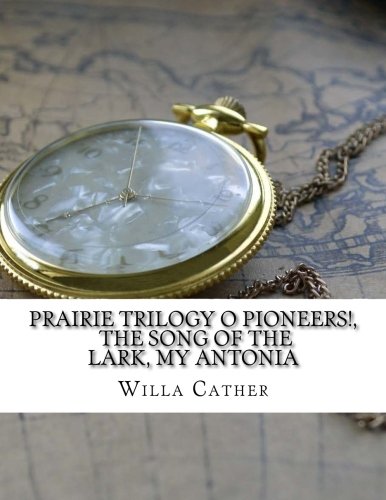 PRAIRIE TRILOGY O Pioneers!, The Song of the Lark, My Antonia PRAIRIE TRILOGY O Pioneers!, The Song of the Lark, My Antonia von CreateSpace Independent Publishing Platform