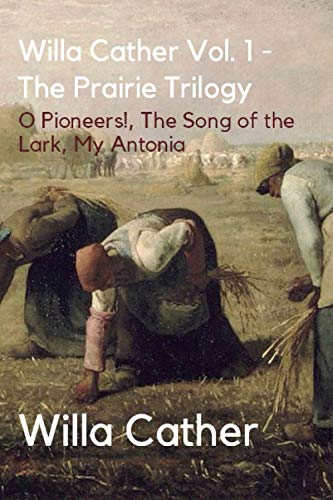 Willa Cather Vol. 1 - The Prairie Trilogy: O Pioneers!, The Song of the Lark, My Antonia von CreateSpace Independent Publishing Platform