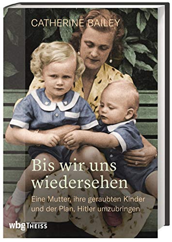 Bis wir uns wiedersehen: Eine Mutter, ihre geraubten Kinder und der Plan, Hitler umzubringen