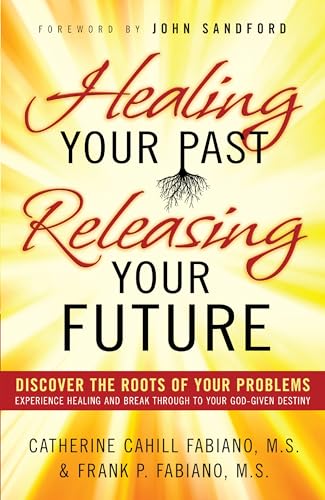 Healing Your Past, Releasing Your Future: Discover the Roots of Your Problems, Experience Healing and Breakthrough to Your God-given Destiny