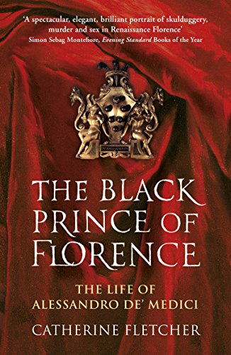 The Black Prince of Florence: The Spectacular Life and Treacherous World of Alessandro de’ Medici