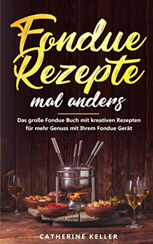 Fondue Rezepte mal anders: Das große Fondue Buch mit kreativen Rezepten für mehr Genuss mit Ihrem Fondue Gerät inkl. Dips und Brote von Independently published