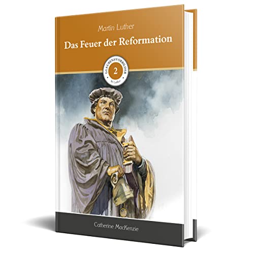 Das Feuer der Reformation: Martin Luther (Glaubensvorbilder)