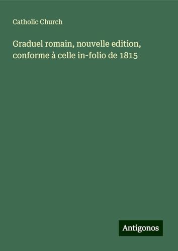 Graduel romain, nouvelle edition, conforme à celle in-folio de 1815 von Antigonos Verlag