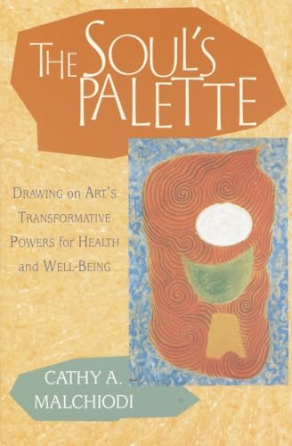 The Soul's Palette: Drawing on Art's Transformative Powers for Health and Well-Being The Soul's Palette: Drawing on Art's Transformative Powers for Health and Well-Being