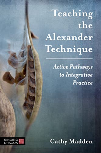 Teaching the Alexander Technique: Active Pathways to Integrative Practice von Singing Dragon