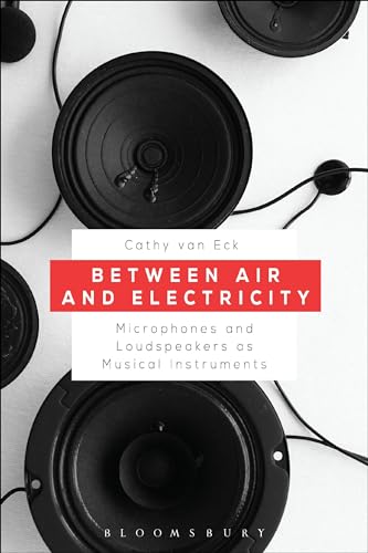 Between Air and Electricity: Microphones and Loudspeakers as Musical Instruments von Bloomsbury