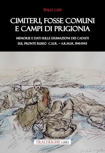 Cimiteri, fosse comuni e campi di prigionia Memorie e dati sulle esumazioni dei Caduti sul Fronte russo C.S.I.R. – A.R.M.I.R. 1941-1943 Cimiteri, fosse comuni e campi di prigionia Memorie e dati sulle esumazioni dei Caduti sul Fronte russo C.S.I.R. – A.R.M.I.R. 1941-1943 von Tra le righe libri