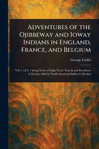 Adventures of the Ojibbeway and Ioway Indians in England, France, and Belgium Adventures of the Ojibbeway and Ioway Indians in England, France, and Belgium von Anson Street Press
