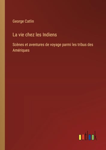 La vie chez les Indiens: Scènes et aventures de voyage parmi les tribus des Amériques von Outlook Verlag
