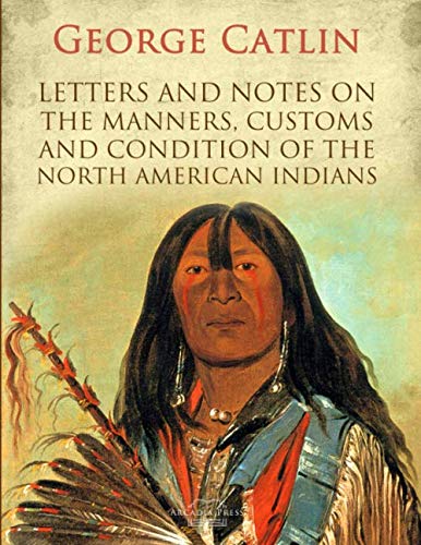Letters and Notes on the Manners, Customs and Condition of the North American Indians Letters and Notes on the Manners, Customs and Condition of the North American Indians von Independently published