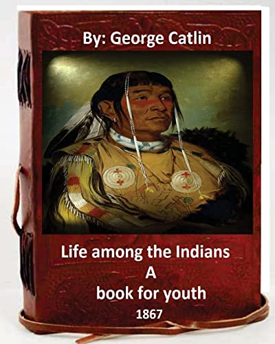 Life among the Indians : a book for youth. By: George Catlin (Original Version) von CREATESPACE