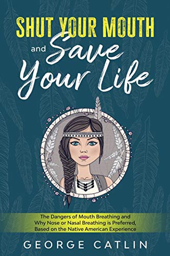Shut Your Mouth and Save Your Life: The Dangers of Mouth Breathing and Why Nose or Nasal Breathing is Preferred, Based on the Native American Experience (Annotated) von Cedar Lake Classics