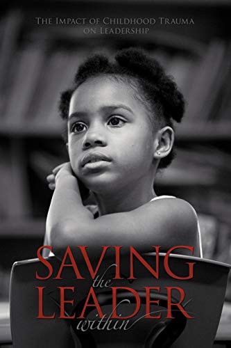 Saving The Leader Within: The Impact of Childhood Trauma on Leadership