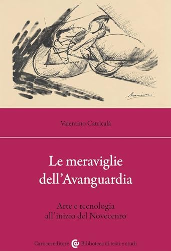 Le meraviglie dell'avanguardia. Arte e tecnologia all'inizio del Novecento (Biblioteca di testi e studi) von Carocci