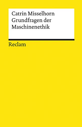 Grundfragen der Maschinenethik: Misselhorn, Catrin – Philosophie, Informatik und Robotik; wissenschaftliche Erläuterungen – 19583 – 4., durchges. und überarb. Aufl. (Reclams Universal-Bibliothek)