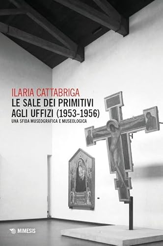 Le sale dei Primitivi agli Uffizi (1953-1956). Una sfida museografica e museologica (Mimesis) von Mimesis
