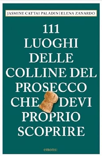 111 luoghi delle colline del Prosecco che devi proprio scoprire (Le guide 111) von Emons Edizioni