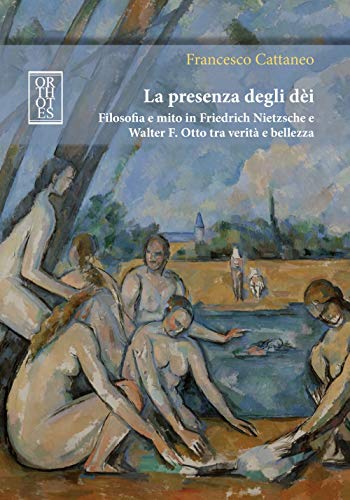 La presenza degli dèi. Filosofia e mito in Friedrich Nietzsche e Walter F. Otto tra verità e bellezza (Germanica)