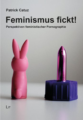 Feminismus fickt!: Perspektiven feministischer Pornographie