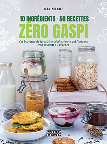 10 ingrédients - 50 recettes - Zéro gaspi: Ces basiques de la cuisine végétarienne qui finissent trop souvent au placard 10 ingrédients - 50 recettes - Zéro gaspi: Ces basiques de la cuisine végétarienne qui finissent trop souvent au placard