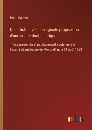 De la fistule vésico-vaginale proposition d'une sonde double-airigne: Thèse présentée et publiquement soutenue à la Faculté de médecine de Montpellier, le 31 août 1838