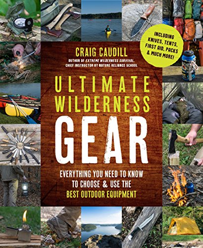 Ultimate Wilderness Gear: Everything You Need to Know to Choose and Use the Best Outdoor Equipment: Everything You Need to Know to Choose & Use the Best Outdoor Equipment