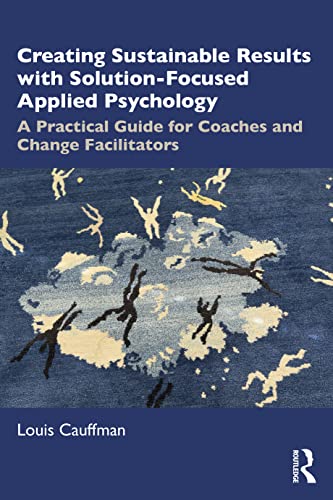 Creating Sustainable Results with Solution-Focused Applied Psychology: A Practical Guide for Coaches and Change Facilitators von Routledge