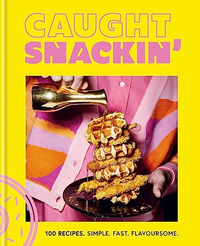 Caught Snackin': 100 recipes. Simple. Fast. Flavoursome.