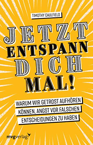 Jetzt entspann dich mal!: Warum wir getrost aufhören können, Angst vor falschen Entscheidungen zu haben