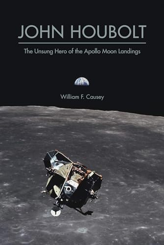 John Houbolt: The Unsung Hero of the Apollo Moon Landings (Purdue Studies in Aeronautics and Astronautics)