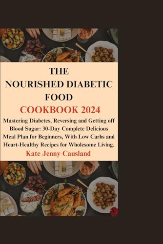 The Nourished Diabetic Food Cookbook 2024: Mastering Diabetes, Reversing and Getting off Blood Sugar: 30-Day Complete Delicious Meal Plan for Beginners, With Low Carbs and Heart-Healthy Recipes von Independently published