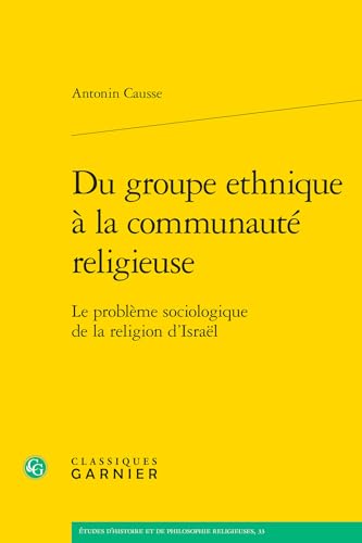 Du Groupe Ethnique a La Communaute Religieuse: Le Probleme Sociologique De La Religion D'israel (Etudes D'histoire Et De Philosophie Religieuses, 33) von Classiques Garnier