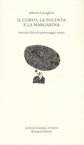 Il corvo, la polenta e la margarina. Antonio Giuriolo personaggio-uomo (Lezioni Giuriolo) von Ronzani Editore